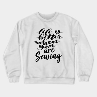 Life Is Better When You Are Sewing Crewneck Sweatshirt